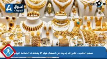 سعر الذهب.. تغيرات جديدة في أسعار عيار 21 بمحلات الصاغة اليوم